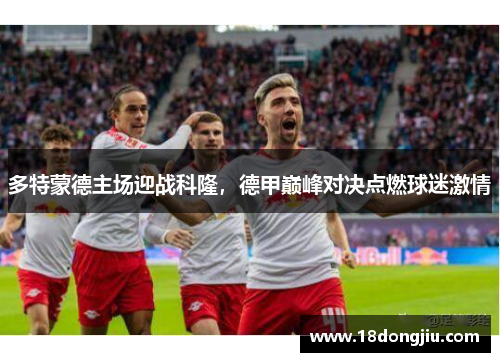 多特蒙德主场迎战科隆，德甲巅峰对决点燃球迷激情