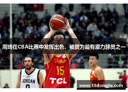 周琦在CBA比赛中发挥出色，被赞为最有潜力球员之一