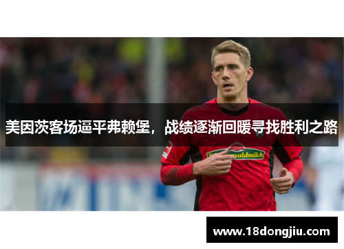 美因茨客场逼平弗赖堡，战绩逐渐回暖寻找胜利之路