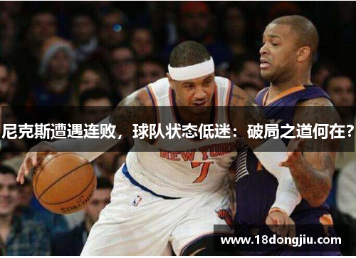 尼克斯遭遇连败，球队状态低迷：破局之道何在？
