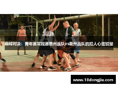 巅峰对决：青年赛常规赛惠州战队vs衢州战队的扣人心弦较量