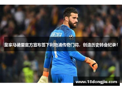 皇家马德里官方宣布签下利物浦传奇门将，创造历史转会纪录！