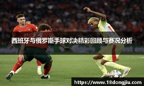 西班牙与俄罗斯手球对决精彩回顾与赛况分析