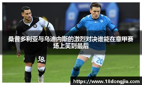 桑普多利亚与乌迪内斯的激烈对决谁能在意甲赛场上笑到最后